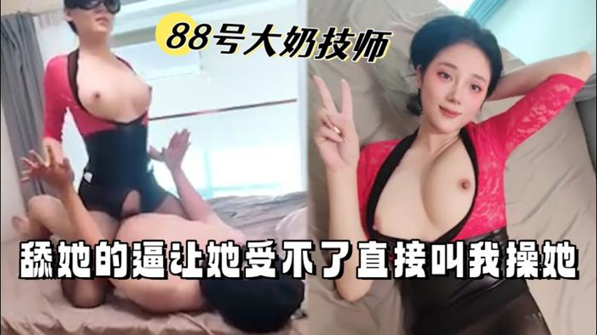 88号技师巨乳淫荡，舔穴舔到骚货求我猛操